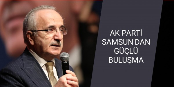 AK PARTİ SAMSUN'DAN GÜÇLÜ BULUŞMA